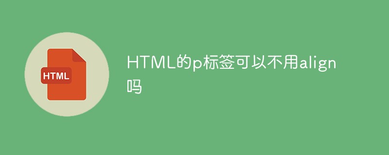 HTML的p标签可以不用align吗