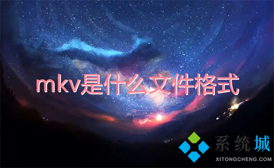 mkv是什么文件格式 mkv和mp4什么区别