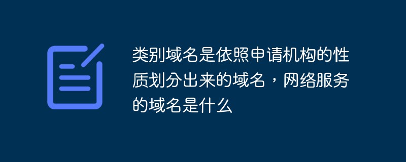 类别域名是依照申请机构的性质划分出来的域名,网络服务的域名是什么