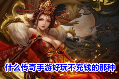 什么传奇手游好玩不充钱的那种 不需要充值的传奇手游