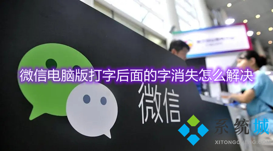 微信电脑版打字后面的字消失怎么解决 微信打字后面的字消失怎么办