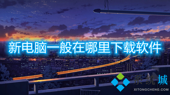 新电脑一般在哪里下载软件 电脑下载软件在哪里下载