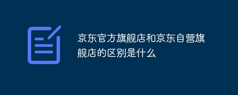 京东官方旗舰店和京东自营旗舰店的区别是什么