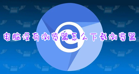 电脑没有浏览器怎么下载浏览器 怎么下载浏览器到电脑桌面