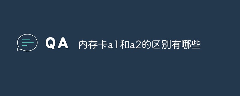 内存卡a1和a2的区别有哪些-站长资讯网