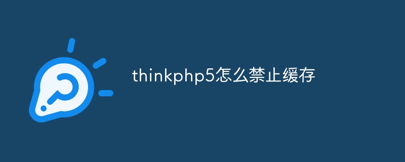 thinkphp5怎么禁止缓存