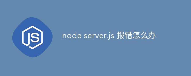 node server.js 报错怎么办