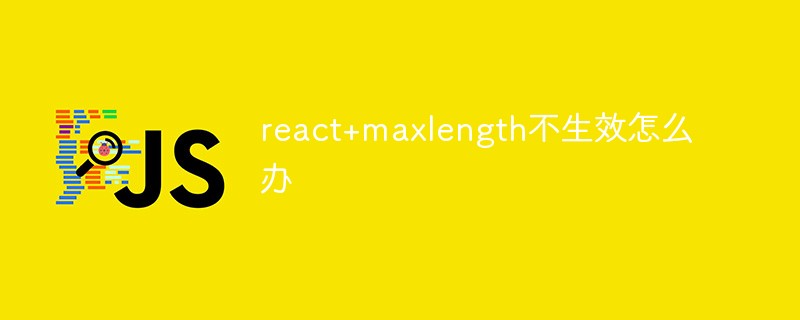 react+maxlength不生效怎么办