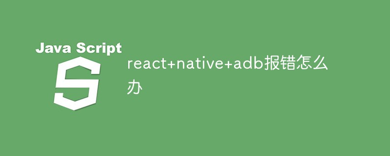 react+native+adb报错怎么办