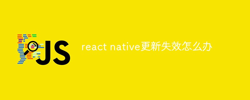 react native更新失效怎么办