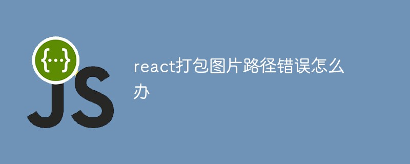 react打包图片路径错误怎么办