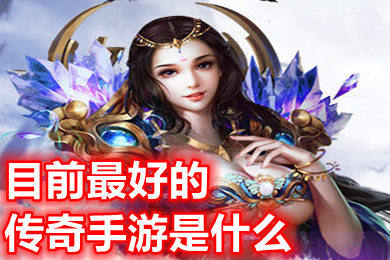 目前最好的传奇手游是什么 2023人气很旺好玩的传奇手游排行榜