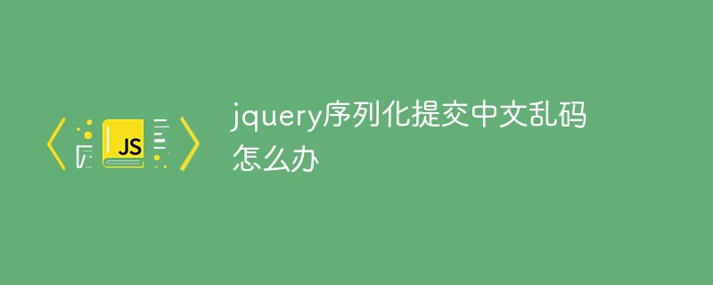 jquery序列化提交中文乱码怎么办