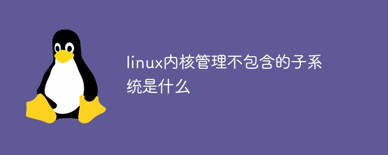 linux内核管理不包含的子系统是什么
