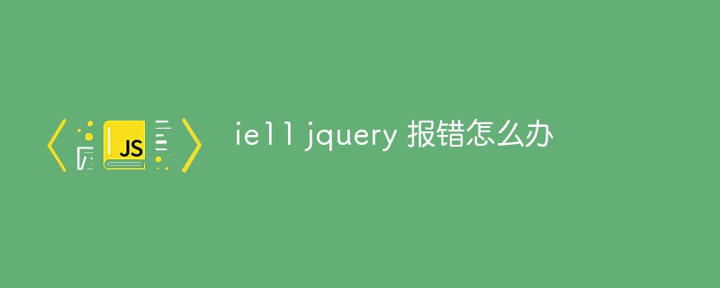 ie11 jquery 报错怎么办