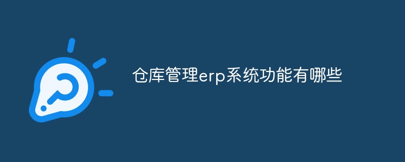 仓库管理erp系统功能有哪些