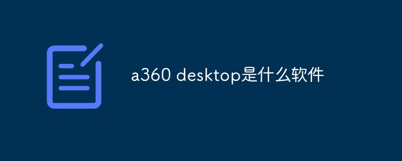 a360 desktop是什么软件