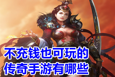 不充钱也可玩的传奇手游有哪些 不充钱全靠打的传奇推荐