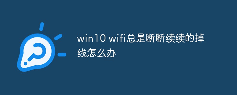 win10 wifi总是断断续续的掉线怎么办