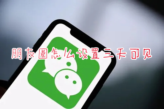 朋友圈怎么设置三天可见 如何设置微信朋友圈只显示三天