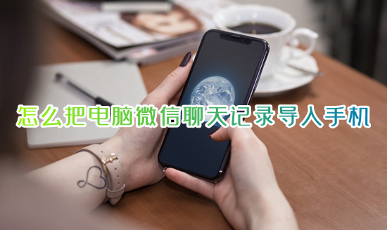 怎么把电脑微信聊天记录导入手机 如何把电脑的微信聊天记录恢复到手机