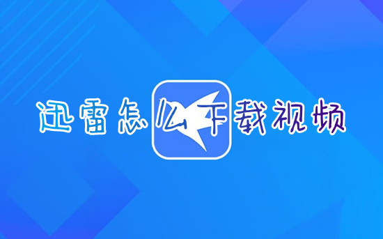 迅雷怎么下载视频 如何用迅雷下载视频