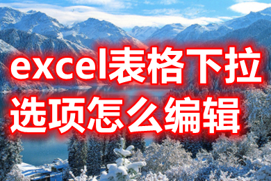 excel表格下拉选项怎么编辑 如何编辑表格下拉内容