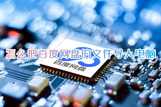 怎么把百度网盘的文件导入电脑 百度网盘里的文件怎么保存到电脑