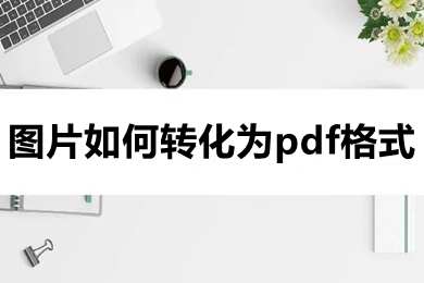图片如何转化为pdf格式 图片如何免费转化为pdf格式