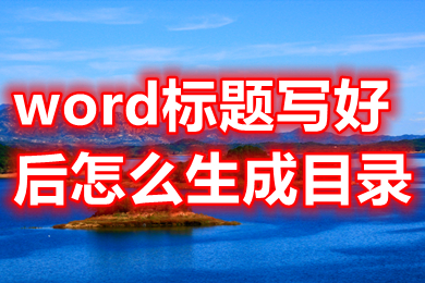 word标题写好后怎么生成目录 word如何自动生成目录