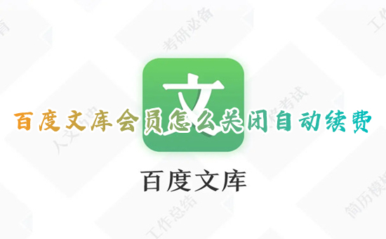 百度文库会员怎么关闭自动续费 百度文库vip取消自动续费的方法