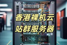 香港裸机云站群服务器独特优势-站长资讯网