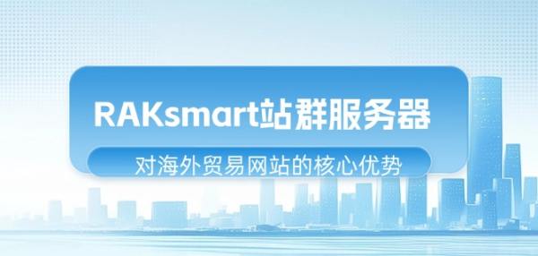 RAKsmart站群服务器对海外贸易网站的核心优势-铁虎资源网